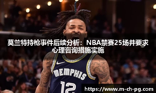 莫兰特持枪事件后续分析：NBA禁赛25场并要求心理咨询措施实施