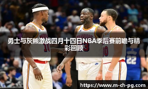勇士与灰熊激战四月十四日NBA季后赛前瞻与精彩回顾