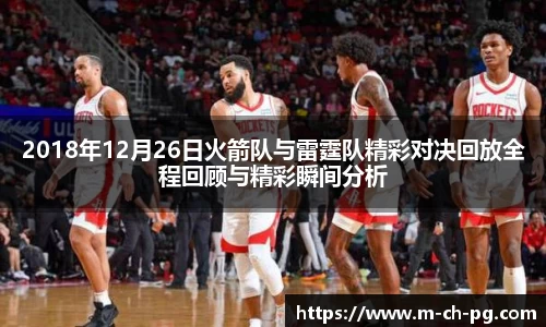 2018年12月26日火箭队与雷霆队精彩对决回放全程回顾与精彩瞬间分析