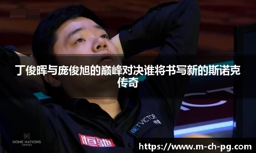 丁俊晖与庞俊旭的巅峰对决谁将书写新的斯诺克传奇