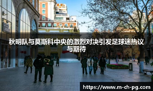秋明队与莫斯科中央的激烈对决引发足球迷热议与期待