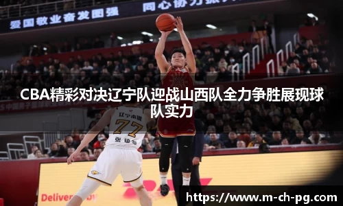 CBA精彩对决辽宁队迎战山西队全力争胜展现球队实力