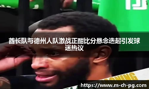 酋长队与德州人队激战正酣比分悬念迭起引发球迷热议