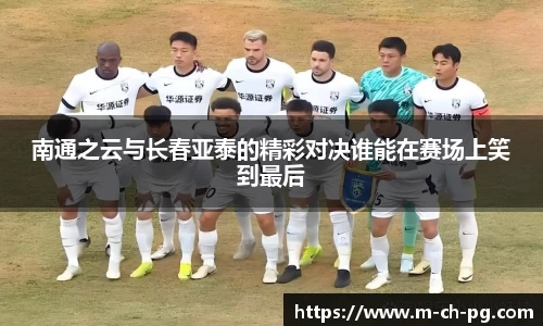 南通之云与长春亚泰的精彩对决谁能在赛场上笑到最后