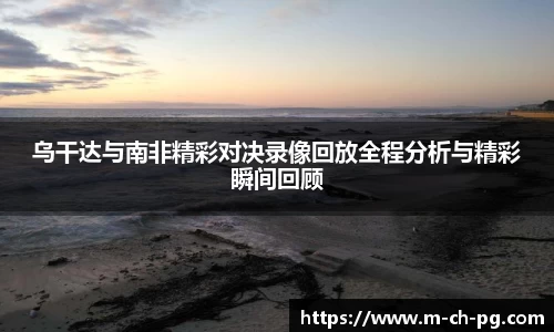 乌干达与南非精彩对决录像回放全程分析与精彩瞬间回顾