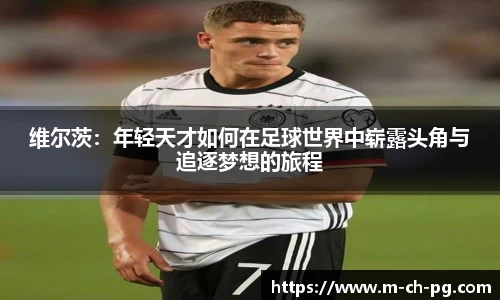 维尔茨：年轻天才如何在足球世界中崭露头角与追逐梦想的旅程