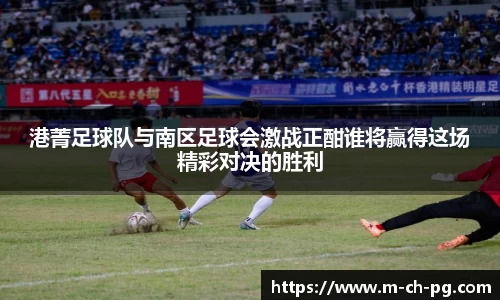 港菁足球队与南区足球会激战正酣谁将赢得这场精彩对决的胜利