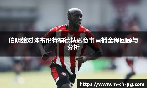 伯明翰对阵布伦特福德精彩赛事直播全程回顾与分析