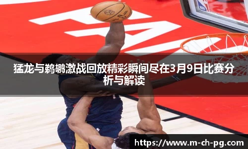 猛龙与鹈鹕激战回放精彩瞬间尽在3月9日比赛分析与解读