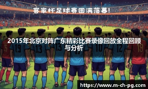 2015年北京对阵广东精彩比赛录像回放全程回顾与分析