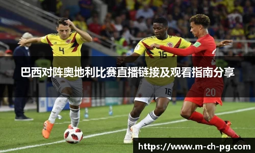 巴西对阵奥地利比赛直播链接及观看指南分享
