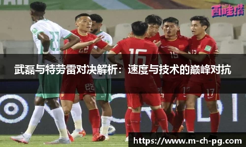 武磊与特劳雷对决解析：速度与技术的巅峰对抗