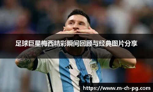 足球巨星梅西精彩瞬间回顾与经典图片分享