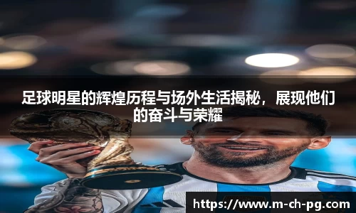 足球明星的辉煌历程与场外生活揭秘，展现他们的奋斗与荣耀