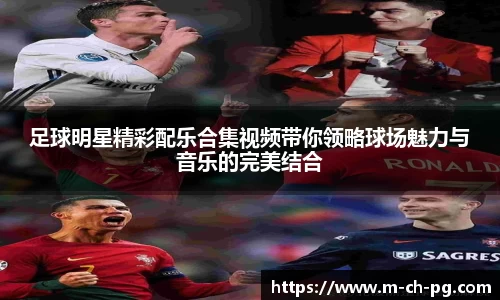 足球明星精彩配乐合集视频带你领略球场魅力与音乐的完美结合