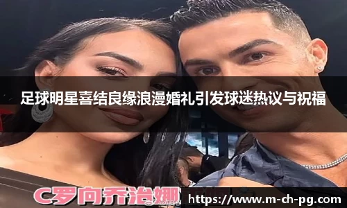 足球明星喜结良缘浪漫婚礼引发球迷热议与祝福