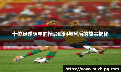 十位足球明星的精彩瞬间与背后的故事揭秘