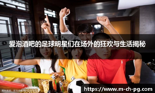 爱泡酒吧的足球明星们在场外的狂欢与生活揭秘